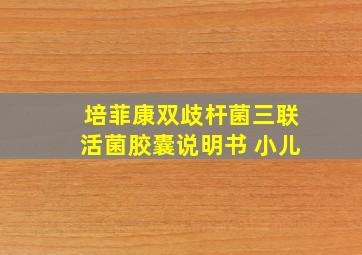 培菲康双歧杆菌三联活菌胶囊说明书 小儿